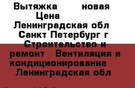 Вытяжка FABER новая › Цена ­ 4 000 - Ленинградская обл., Санкт-Петербург г. Строительство и ремонт » Вентиляция и кондиционирование   . Ленинградская обл.